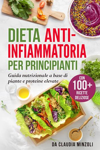 Dieta anti-infiammatoria per principianti. Guida nutrizionale a base di piante e proteine elevate - Claudia Minzoli - Libro Youcanprint 2021 | Libraccio.it