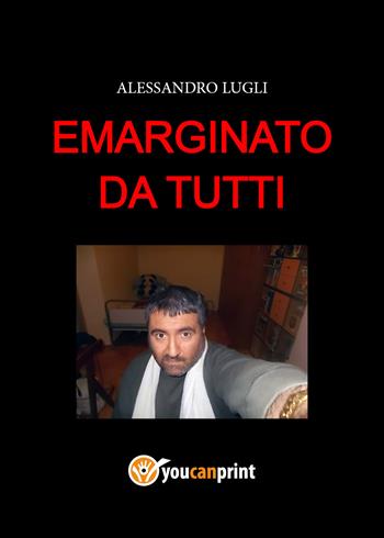 Emarginato da tutti - Alessandro Lugli - Libro Youcanprint 2021 | Libraccio.it