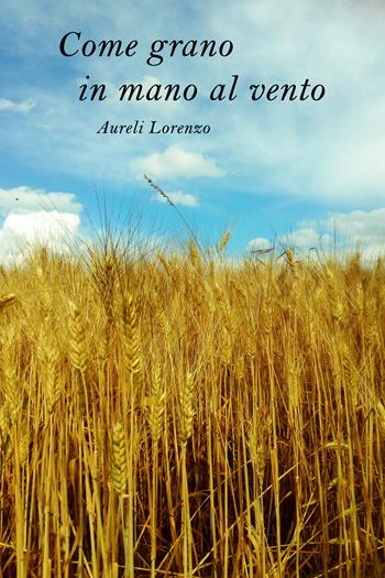 Come grano in mano al vento - Lorenzo Aureli - Libro Youcanprint 2021 | Libraccio.it