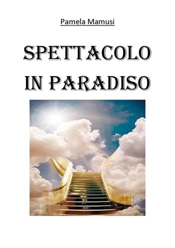 Spettacolo in paradiso - Pamela Mamusi - Libro Youcanprint 2021 | Libraccio.it