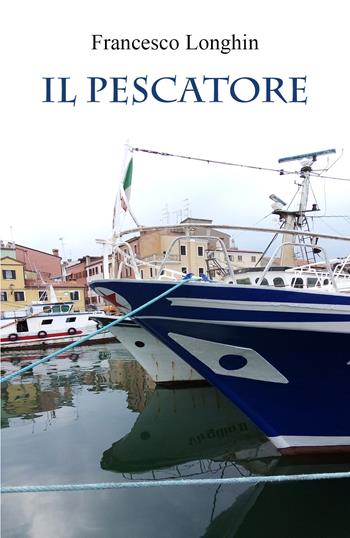 Il pescatore - Francesco Longhin - Libro Youcanprint 2021 | Libraccio.it