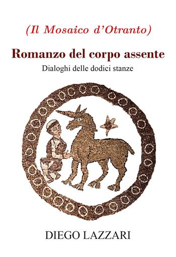 Romanzo del corpo assente. Dialoghi delle dodici stanze - Diego Lazzari - Libro Youcanprint 2021 | Libraccio.it