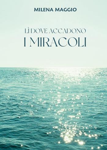 Lì dove accadono i miracoli - Milena Maggio - Libro Youcanprint 2023 | Libraccio.it