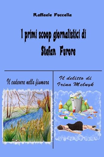 I primi scoop giornalistici di Stefan Furore: Il cadavere nella fiumara-Il delitto di Irina Melnyk - Raffaele Fuccella - Libro Youcanprint 2021 | Libraccio.it