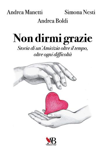 Non dirmi grazie. Storia di un'amicizia oltre il tempo, oltre ogni difficoltà - Andrea Manetti, Simona Nesti, Andrea Boldi - Libro Youcanprint 2021 | Libraccio.it