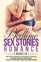 Bedtime sex stories romance. The most imaginative and erotic bedtime stories you will ever read. A book to explore your fantasies in bed! (2 books in 1)
