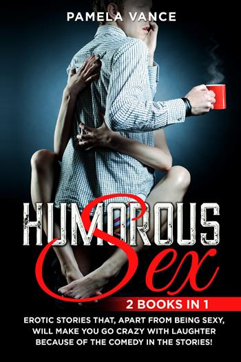 Humorous sex. Erotic stories that, apart from being sexy, will make you go crazy with laughter because of the comedy in the stories! (2 books in 1) - Pamela Vance - Libro Youcanprint 2021 | Libraccio.it