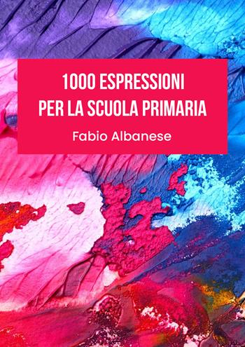 1000 espressioni per la scuola primaria - Fabio Albanese - Libro Youcanprint 2021 | Libraccio.it