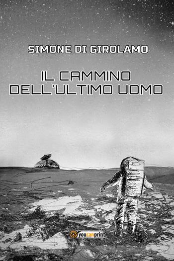 Il cammino dell'ultimo uomo - Simone Di Girolamo - Libro Youcanprint 2021 | Libraccio.it