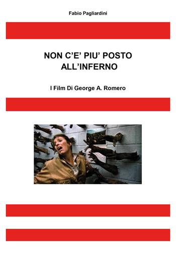 Non c'è più posto all'inferno. I film di George A. Romero - Fabio Pagliardini - Libro Youcanprint 2021 | Libraccio.it