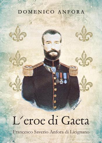 L'eroe di Gaeta. Francesco Saverio Anfora di Licignano - Domenico Anfora - Libro Youcanprint 2021 | Libraccio.it