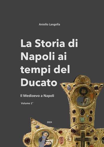 La storia di Napoli ai tempi del Ducato. Il Medioevo a Napoli. Vol. 1 - Aniello Langella - Libro Youcanprint 2024 | Libraccio.it