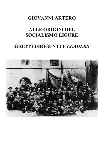 Alle origini del Socialismo ligure. Gruppi dirigenti e leaders - Giovanni Artero - Libro Youcanprint 2021 | Libraccio.it
