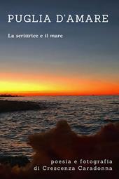 Puglia d'amare. Poesia e fotografie. La scrittrice e il mare. Ediz. illustrata