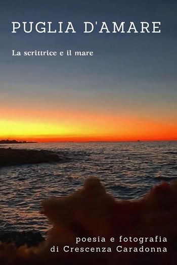 Puglia d'amare. Poesia e fotografie. La scrittrice e il mare. Ediz. illustrata - Crescenza Caradonna - Libro Youcanprint 2022 | Libraccio.it