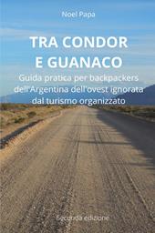 Tra Condor e Guanaco. Guida pratica per backpackers dell'Argentina dell'ovest ignorata dal turismo organizzato