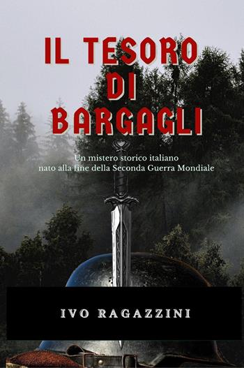 Il tesoro di Bargagli. Un mistero storico italiano nato alla fine della seconda guerra mondiale - Ivo Ragazzini - Libro Youcanprint 2021 | Libraccio.it