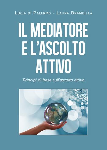 Il mediatore e l'ascolto attivo. Principi di base sull'ascolto attivo - Lucia Di Palermo, Laura Brambilla - Libro Youcanprint 2021 | Libraccio.it