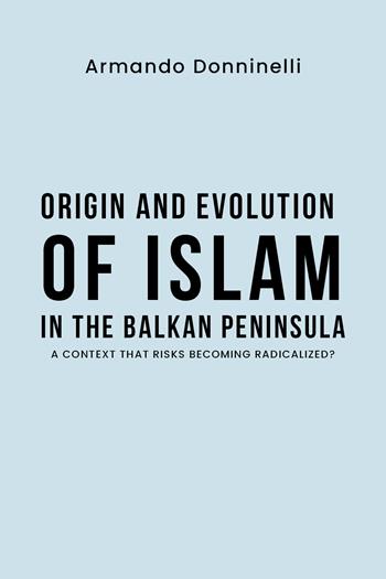 Origin and evolution of Islam in the Balkan Peninsula. A context that risks becoming radicalized? - Armando Donninelli - Libro Youcanprint 2021 | Libraccio.it
