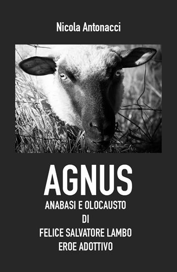 Agnus. Anabasi e olocausto di Felice Salvatore Lambo, eroe adottivo - Nicola Antonacci - Libro Youcanprint 2021 | Libraccio.it