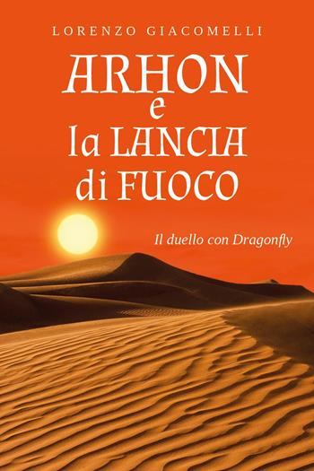 Arhon e la lancia di fuoco. Il duello con Dragonfly - Lorenzo Giacomelli - Libro Youcanprint 2023 | Libraccio.it