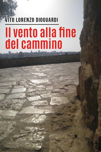 Il vento alla fine del cammino - Vito Lorenzo Dioguardi - Libro Youcanprint 2022 | Libraccio.it