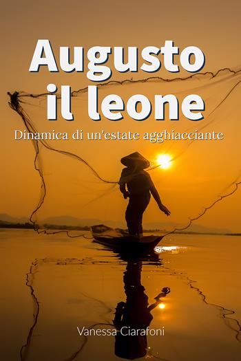 Augusto il leone. Dinamica di un'estate agghiacciante - Vanessa Ciarafoni - Libro Youcanprint 2021 | Libraccio.it