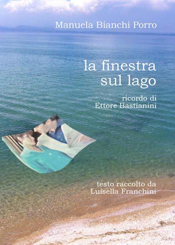 La finestra sul lago. Ricordo di Ettore Bastianini - Manuela Bianchi Porro - Libro Youcanprint 2021 | Libraccio.it