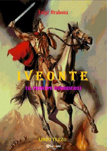 Iveonte (il principe guerriero). Vol. 3 - Luigi Orabona - Libro Youcanprint 2021 | Libraccio.it