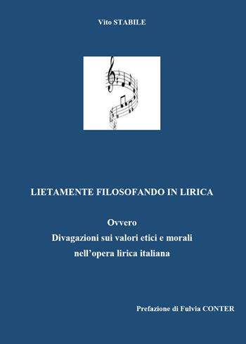 Lietamente filosofando in lirica. Ovvero divagazione sui valori etici e morali nell'opera lirica italiana - Vito Stabile - Libro Youcanprint 2021 | Libraccio.it