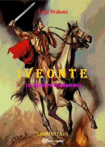Iveonte (il principe guerriero). Vol. 8 - Luigi Orabona - Libro Youcanprint 2021 | Libraccio.it