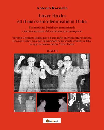 Enver Hoxha ed il marxismo-leninismo in Italia. Fra marxismo-leninismo internazionale e identità nazionale del socialismo in un solo paese. Vol. 2 - Antonio Rossiello - Libro Youcanprint 2021 | Libraccio.it