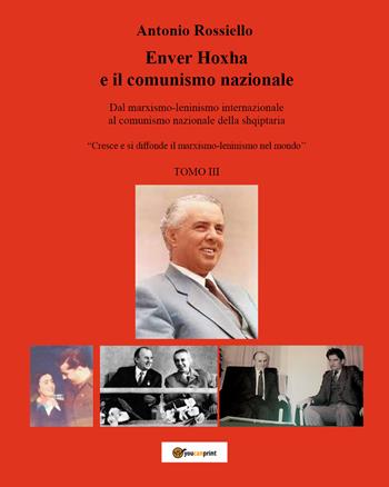 Enver Hoxha e il comunismo nazionale. Dal marxismo-leninismo internazionale al comunismo nazionale della shqiptaria. «Cresce e si diffonde il marxismo-leninismo nel mondo». Vol. 3 - Antonio Rossiello - Libro Youcanprint 2021 | Libraccio.it