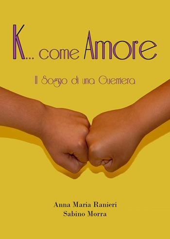K... come amore. Il sogno di una guerriera - Anna Maria Ranieri, Sabino Morra - Libro Youcanprint 2021 | Libraccio.it
