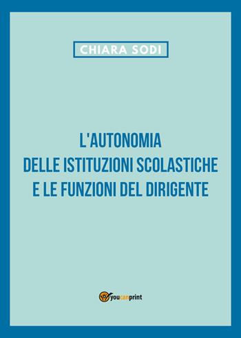 L' autonomia delle istituzioni scolastiche e le funzioni del dirigente - Chiara Sodi - Libro Youcanprint 2021 | Libraccio.it