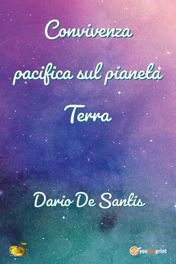 Convivenza pacifica sul pianeta Terra - Dario De Santis - Libro Youcanprint 2021 | Libraccio.it