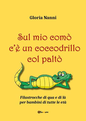 Sul mio comò c'è un coccodrillo col paltò. Filastrocche di qua e di là per bambini di tutte le età - Gloria Nanni - Libro Youcanprint 2022 | Libraccio.it