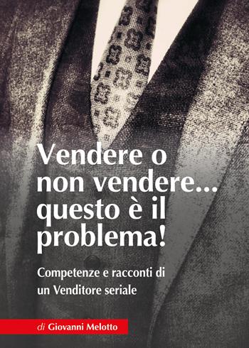 Vendere o non vendere... questo è il problema! Competenze e racconti di un venditore seriale - Giovanni Melotto - Libro Youcanprint 2022 | Libraccio.it