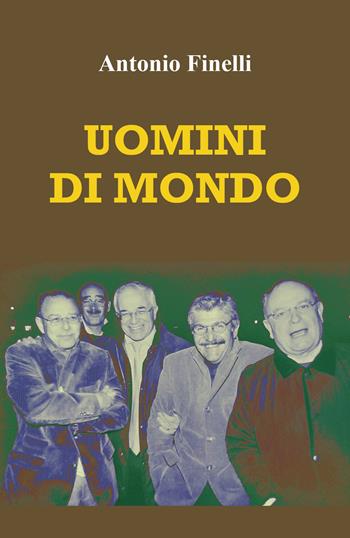 Uomini di mondo. Storie di amici e di luoghi - Antonio Finelli - Libro Youcanprint 2021 | Libraccio.it