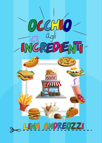 Occhio agli ingredienti. Fast food. Ediz. illustrata - Lina Andreozzi - Libro Youcanprint 2021 | Libraccio.it