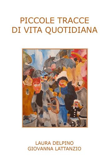 Piccole tracce di vita quotidiana - Giovanna Lattanzio, Laura Delpino - Libro Youcanprint 2022 | Libraccio.it