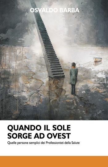 Quando il sole sorge ad Ovest. Quelle persone semplici dei professionisti della salute - Osvaldo Barba - Libro Youcanprint 2022 | Libraccio.it