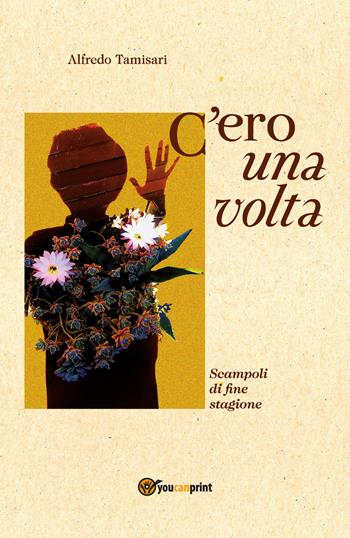 C'ero una volta. Scampoli di fine stagione - Alfredo Tamisari - Libro Youcanprint 2021 | Libraccio.it