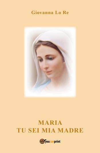 Maria tu sei mia madre - Giovanna Lo Re - Libro Youcanprint 2021 | Libraccio.it