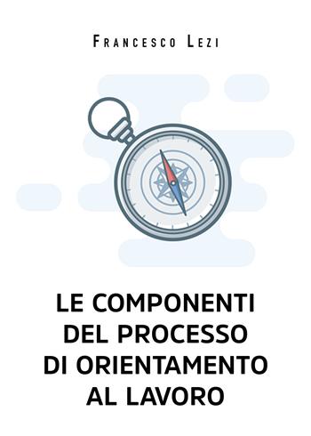 Le componenti del processo di orientamento al lavoro - Francesco Lezi - Libro Youcanprint 2021 | Libraccio.it
