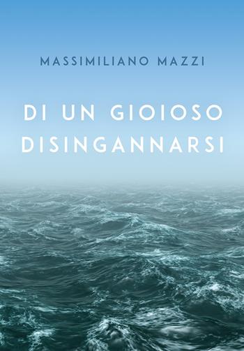 Di un gioioso disingannarsi - Massimiliano Mazzi - Libro Youcanprint 2021 | Libraccio.it