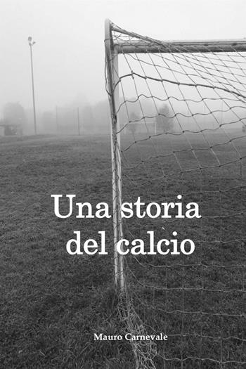 Una storia del calcio - Mauro Carnevale - Libro Youcanprint 2022 | Libraccio.it