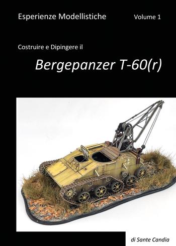 Esperienze modellistiche. Vol. 1: Costruire e dipingere il Bergepanzer T-60(r) - Sante Candia - Libro Youcanprint 2021 | Libraccio.it