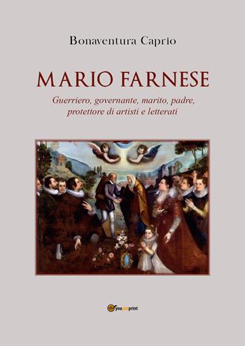 Mario Farnese. Guerriero geniale, abile governante, marito, padre e protettore di artisti e letterati - Bonaventura Caprio - Libro Youcanprint 2022 | Libraccio.it