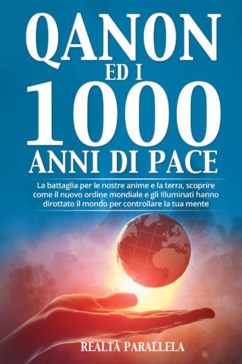 Qanon ed i 1000 anni di pace. La battaglia per le nostre anime e la terra, scoprire come il nuovo ordine mondiale e gli Illuminati hanno dirottato il mondo per controllare la tua mente  - Libro Youcanprint 2021 | Libraccio.it